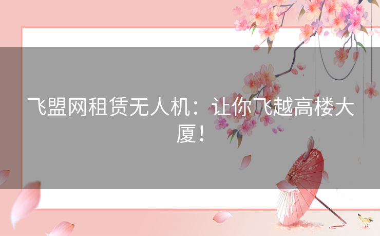 飞盟网租赁无人机：让你飞越高楼大厦！