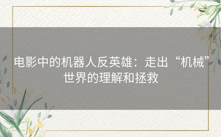 电影中的机器人反英雄：走出“机械”世界的理解和拯救