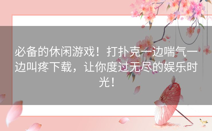 必备的休闲游戏！打扑克一边喘气一边叫疼下载，让你度过无尽的娱乐时光！