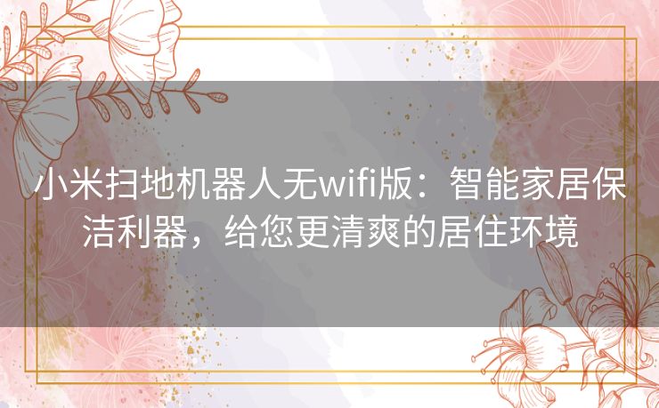小米扫地机器人无wifi版：智能家居保洁利器，给您更清爽的居住环境