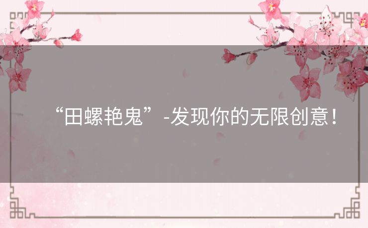 “田螺艳鬼”-发现你的无限创意！