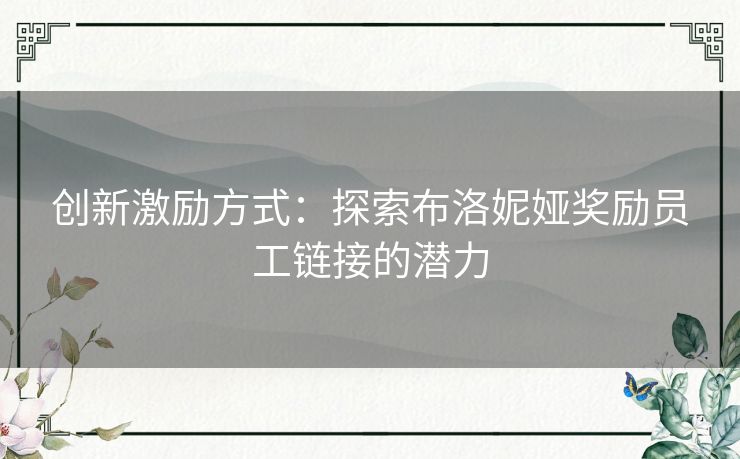 创新激励方式：探索布洛妮娅奖励员工链接的潜力