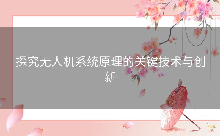 探究无人机系统原理的关键技术与创新