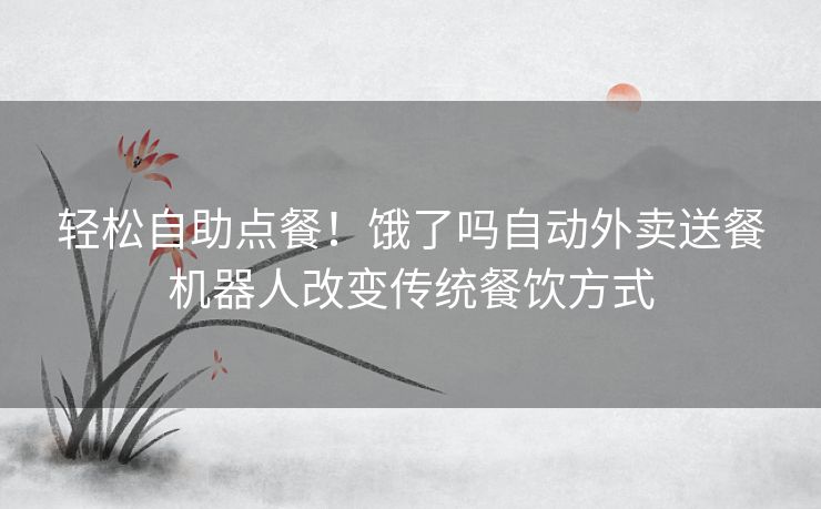 轻松自助点餐！饿了吗自动外卖送餐机器人改变传统餐饮方式