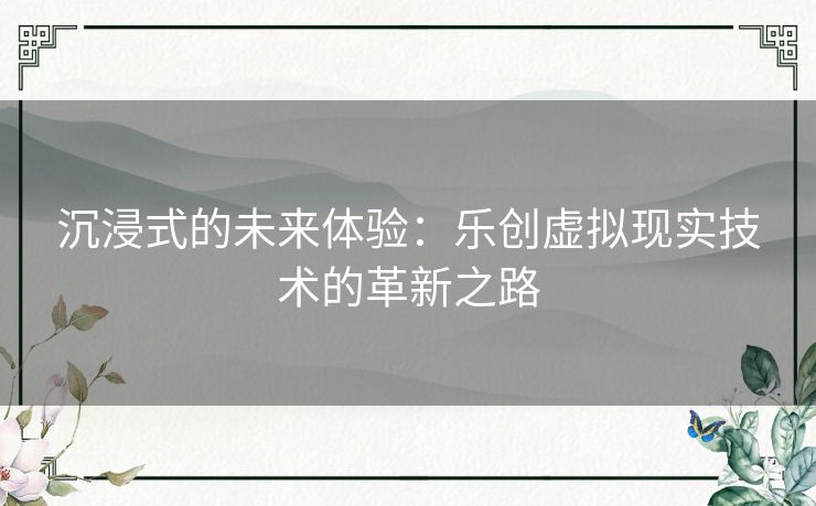 沉浸式的未来体验：乐创虚拟现实技术的革新之路