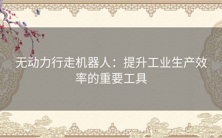 无动力行走机器人：提升工业生产效率的重要工具