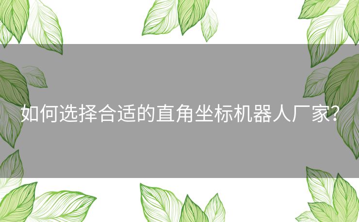 如何选择合适的直角坐标机器人厂家？
