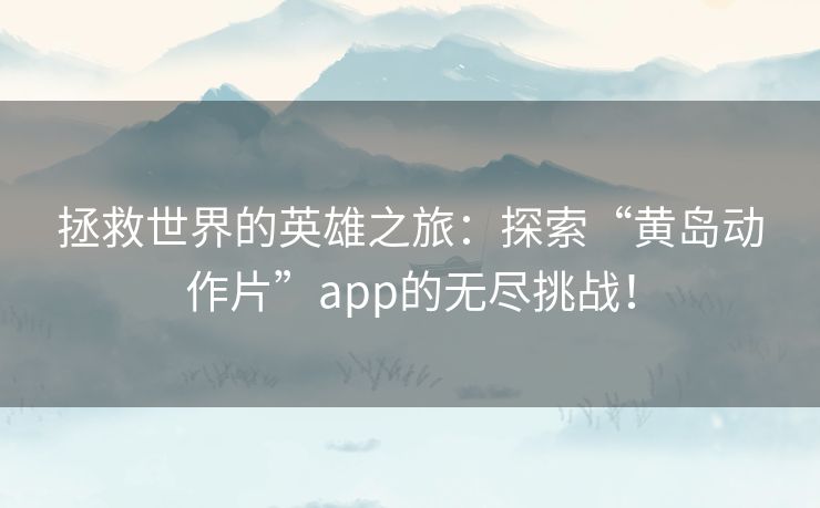 拯救世界的英雄之旅：探索“黄岛动作片”app的无尽挑战！