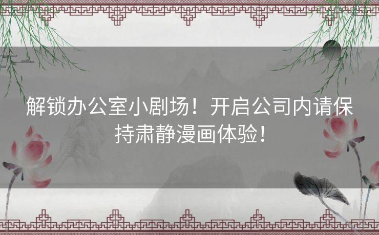 解锁办公室小剧场！开启公司内请保持肃静漫画体验！