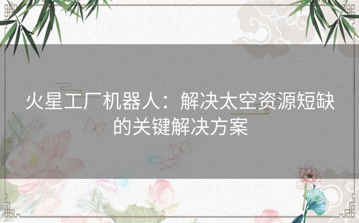 火星工厂机器人：解决太空资源短缺的关键解决方案