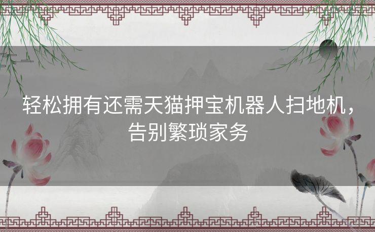 轻松拥有还需天猫押宝机器人扫地机，告别繁琐家务