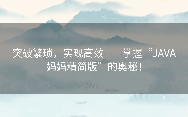 突破繁琐，实现高效——掌握“JAVA妈妈精简版”的奥秘！
