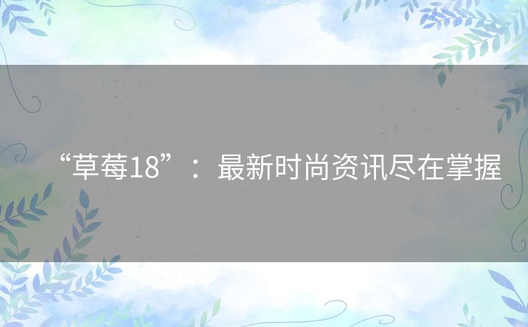 “草莓18”：最新时尚资讯尽在掌握
