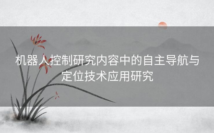 机器人控制研究内容中的自主导航与定位技术应用研究