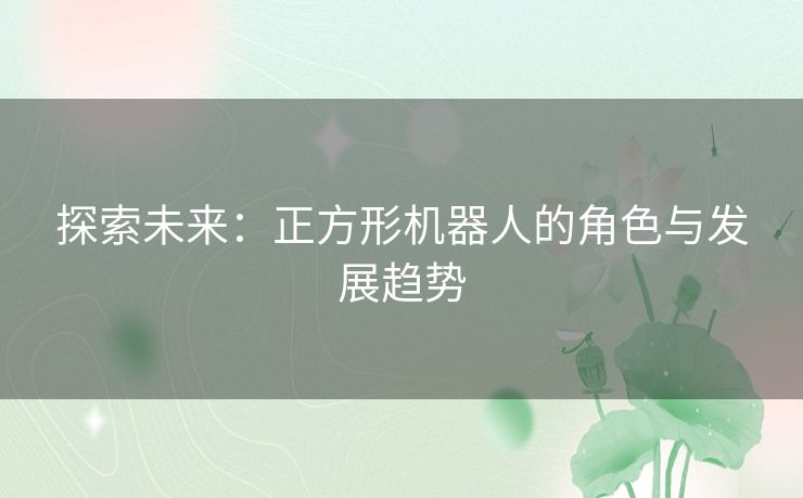 探索未来：正方形机器人的角色与发展趋势