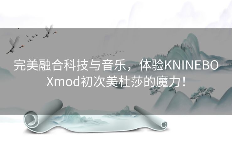 完美融合科技与音乐，体验KNINEBOXmod初次美杜莎的魔力！