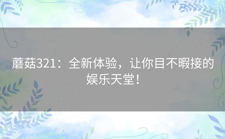 蘑菇321：全新体验，让你目不暇接的娱乐天堂！