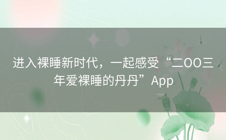 进入裸睡新时代，一起感受“二OO三年爱裸睡的丹丹”App