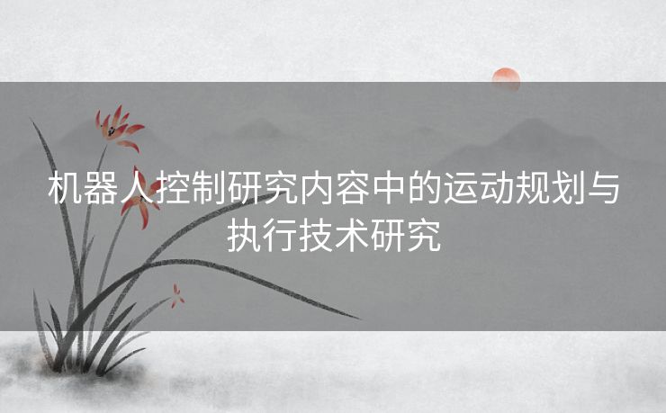 机器人控制研究内容中的运动规划与执行技术研究