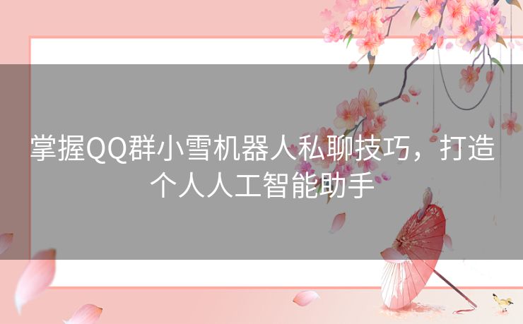 掌握QQ群小雪机器人私聊技巧，打造个人人工智能助手