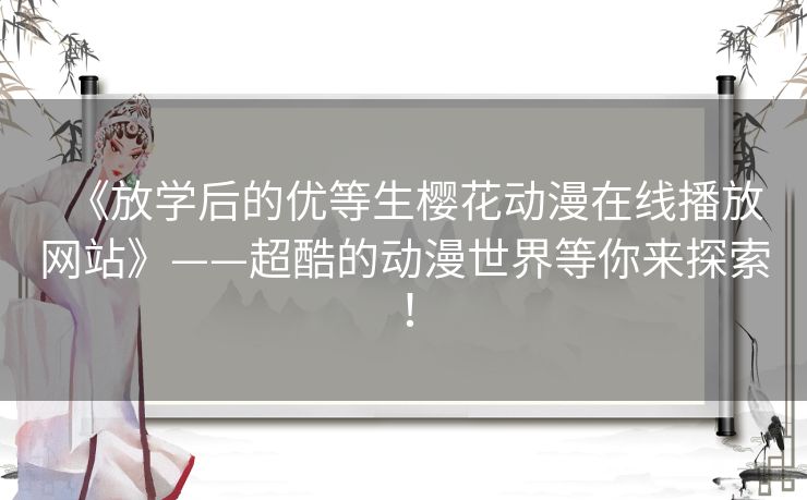 《放学后的优等生樱花动漫在线播放网站》——超酷的动漫世界等你来探索！