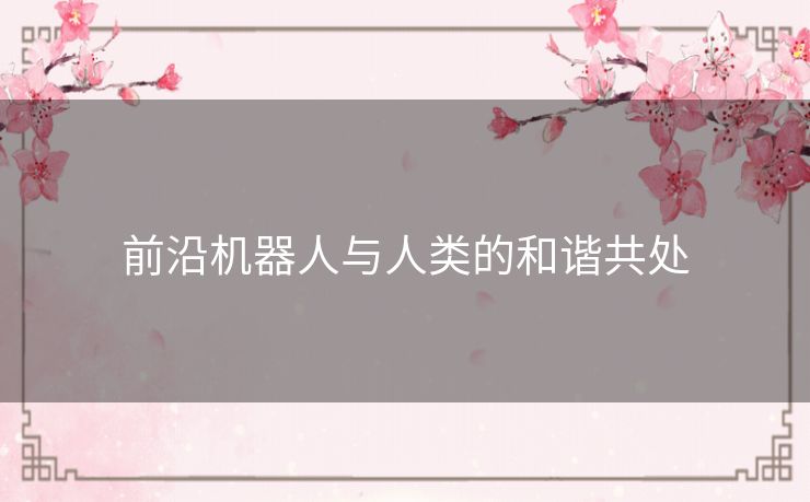 前沿机器人与人类的和谐共处