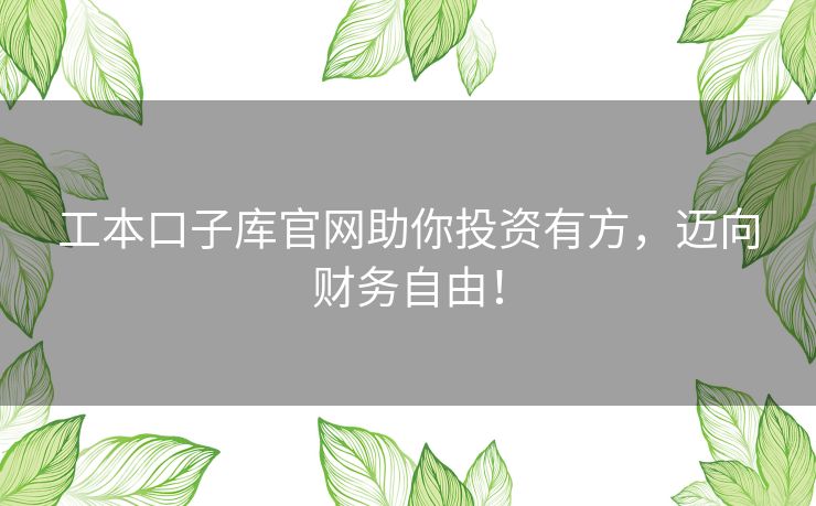 工本口子库官网助你投资有方，迈向财务自由！