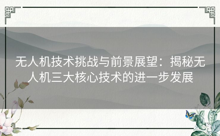 无人机技术挑战与前景展望：揭秘无人机三大核心技术的进一步发展