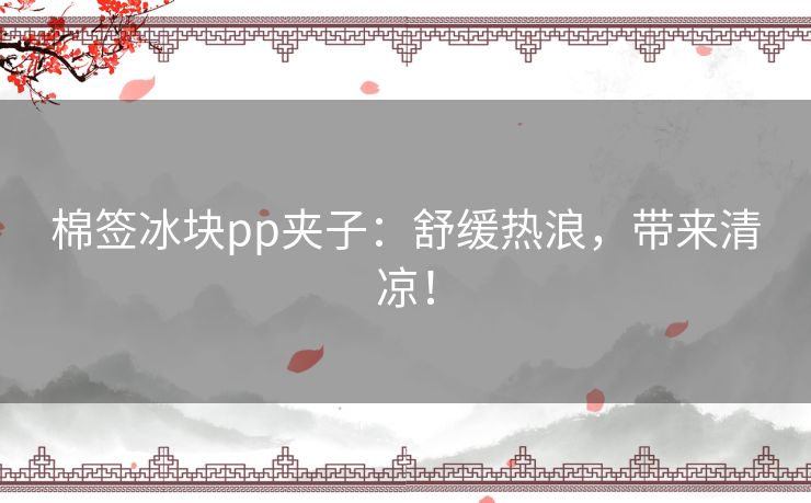 棉签冰块pp夹子：舒缓热浪，带来清凉！