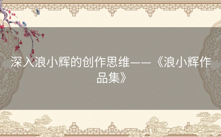深入浪小辉的创作思维——《浪小辉作品集》