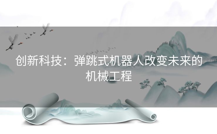 创新科技：弹跳式机器人改变未来的机械工程