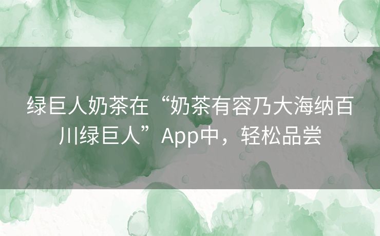 绿巨人奶茶在“奶茶有容乃大海纳百川绿巨人”App中，轻松品尝