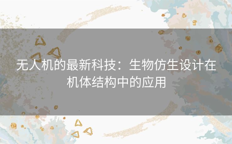 无人机的最新科技：生物仿生设计在机体结构中的应用