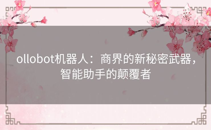 ollobot机器人：商界的新秘密武器，智能助手的颠覆者