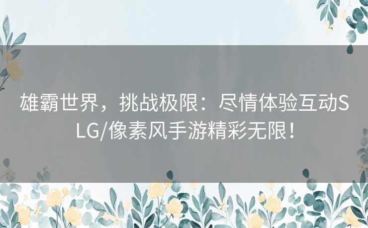雄霸世界，挑战极限：尽情体验互动SLG/像素风手游精彩无限！