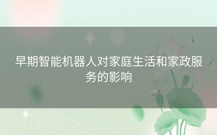 早期智能机器人对家庭生活和家政服务的影响