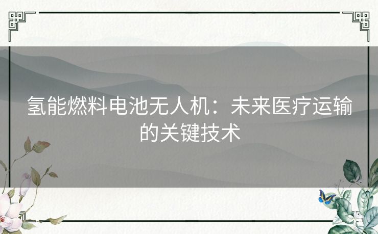 氢能燃料电池无人机：未来医疗运输的关键技术