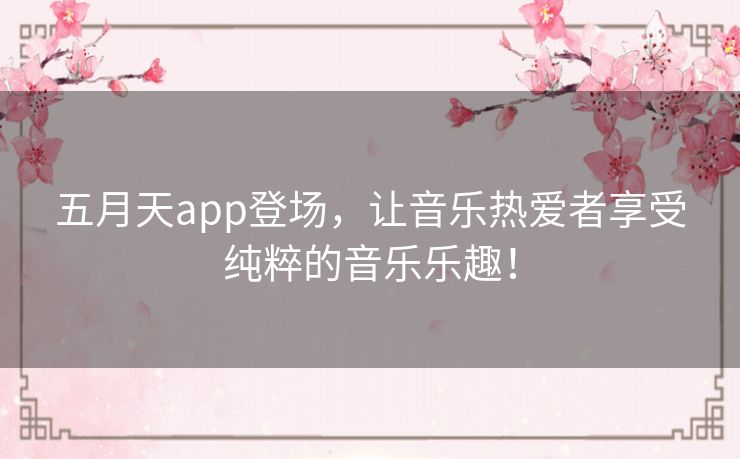 五月天app登场，让音乐热爱者享受纯粹的音乐乐趣！