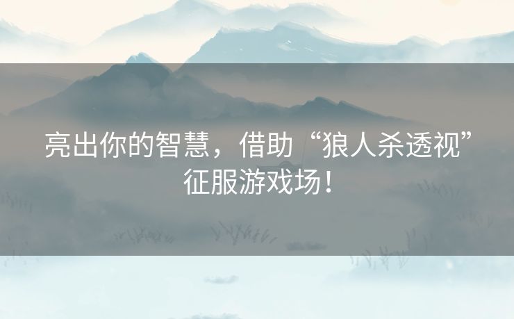 亮出你的智慧，借助“狼人杀透视”征服游戏场！