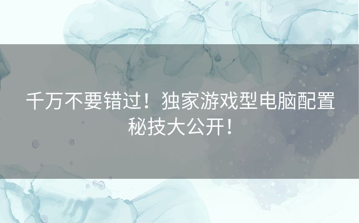 千万不要错过！独家游戏型电脑配置秘技大公开！