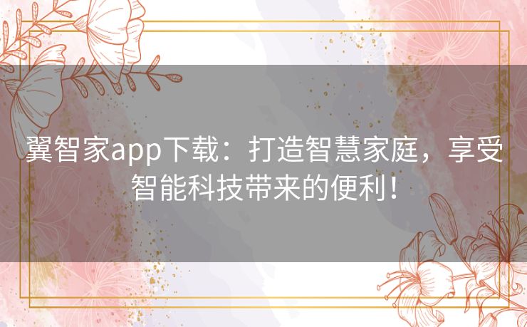 翼智家app下载：打造智慧家庭，享受智能科技带来的便利！