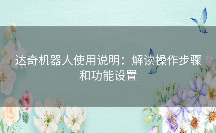 达奇机器人使用说明：解读操作步骤和功能设置