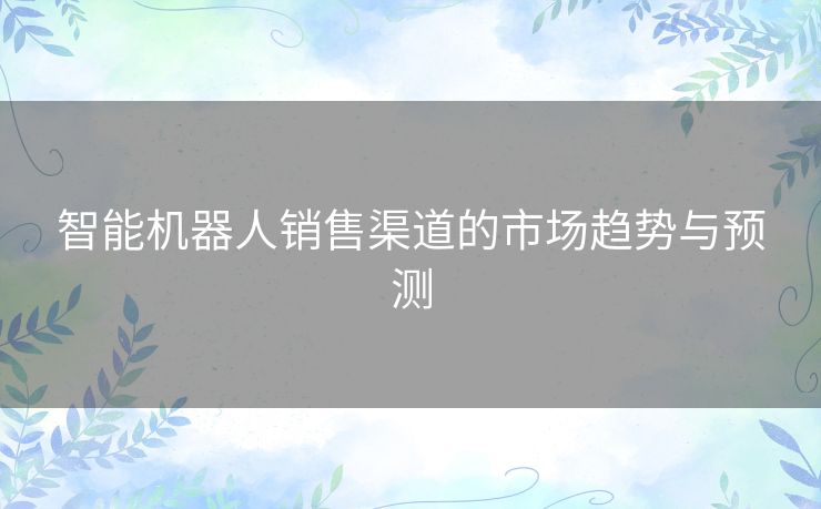 智能机器人销售渠道的市场趋势与预测