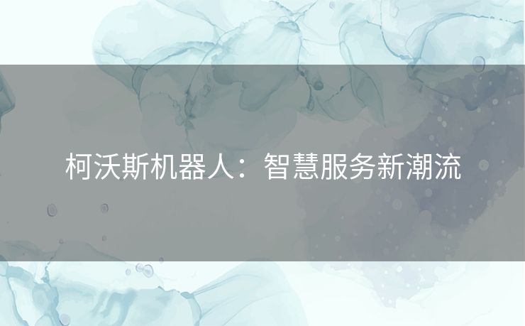 柯沃斯机器人：智慧服务新潮流