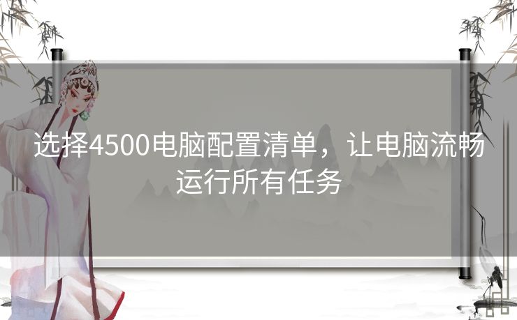 选择4500电脑配置清单，让电脑流畅运行所有任务
