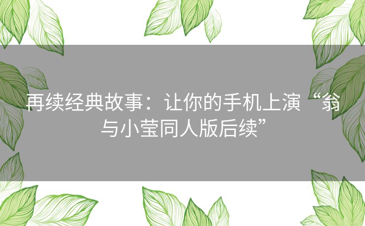 再续经典故事：让你的手机上演“翁与小莹同人版后续”