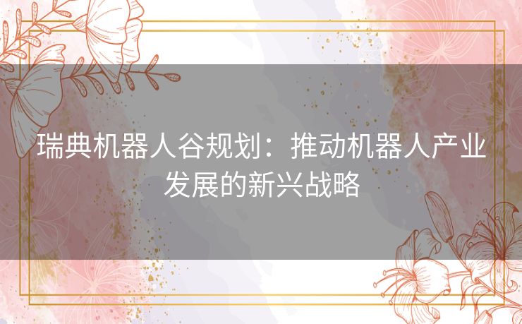 瑞典机器人谷规划：推动机器人产业发展的新兴战略