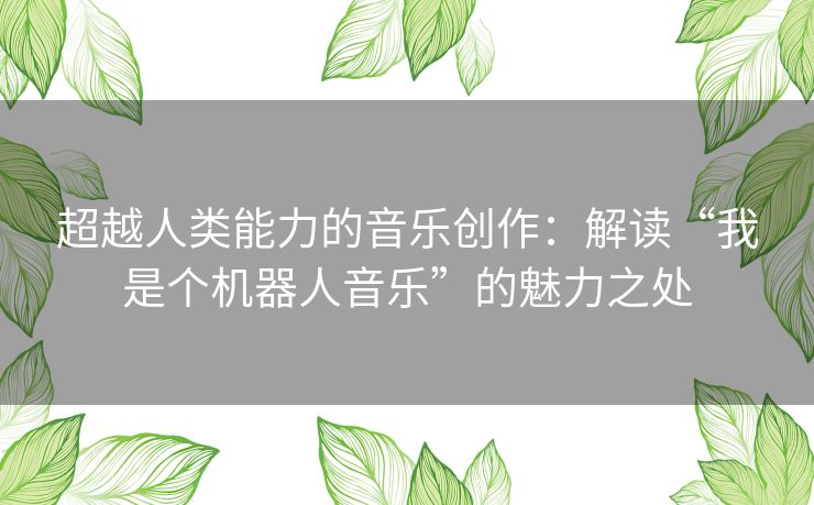 超越人类能力的音乐创作：解读“我是个机器人音乐”的魅力之处