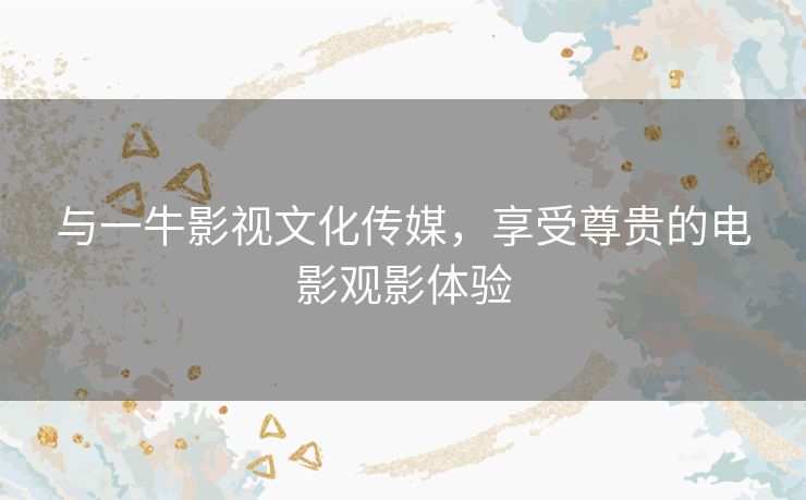 与一牛影视文化传媒，享受尊贵的电影观影体验