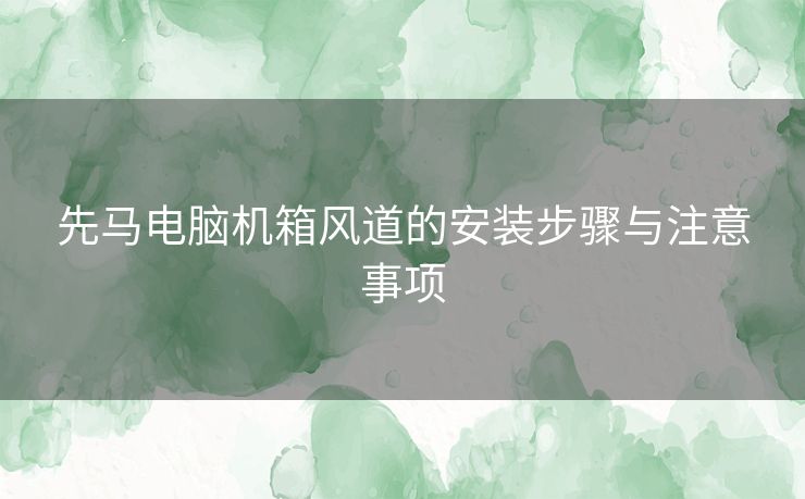 先马电脑机箱风道的安装步骤与注意事项
